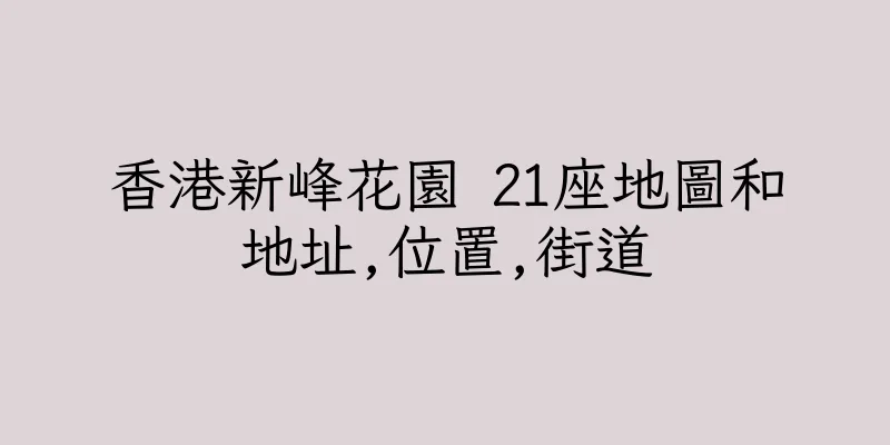 香港新峰花園 21座地圖和地址,位置,街道