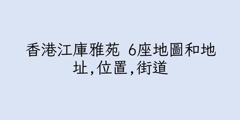香港江庫雅苑 6座地圖和地址,位置,街道