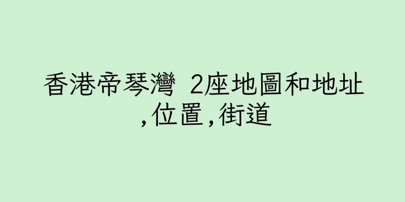 香港帝琴灣 2座地圖和地址,位置,街道