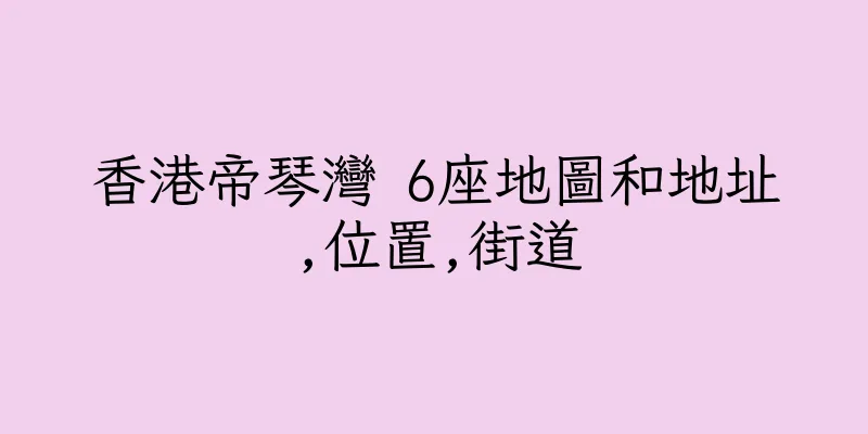 香港帝琴灣 6座地圖和地址,位置,街道