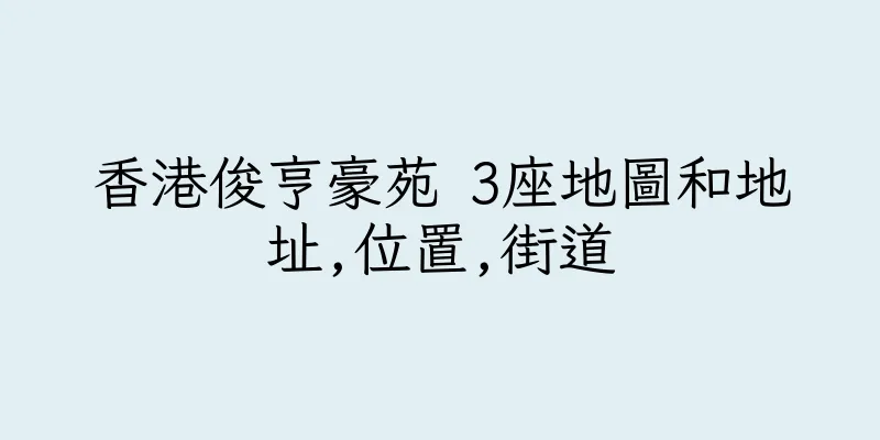 香港俊亨豪苑 3座地圖和地址,位置,街道
