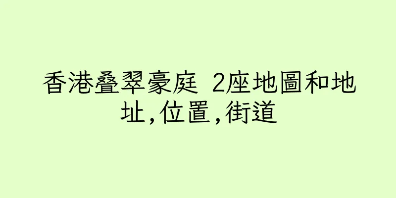 香港叠翠豪庭 2座地圖和地址,位置,街道