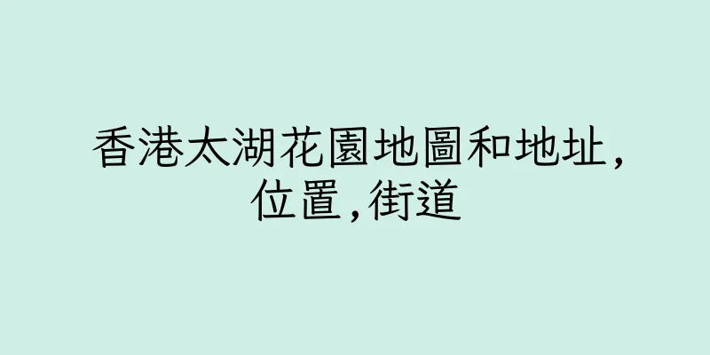 香港太湖花園地圖和地址,位置,街道