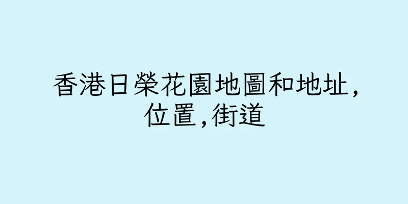 香港日榮花園地圖和地址,位置,街道