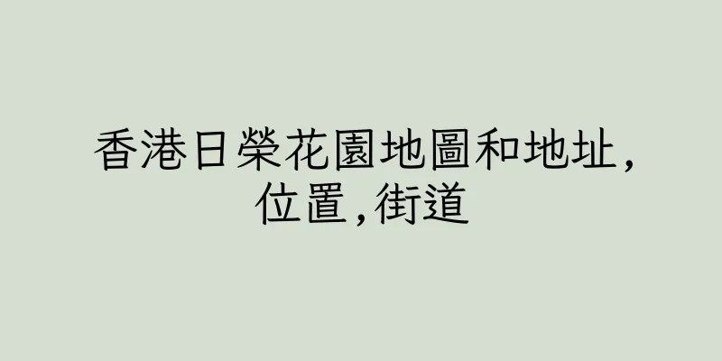香港日榮花園地圖和地址,位置,街道
