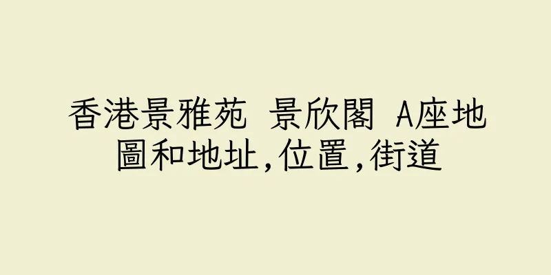 香港景雅苑 景欣閣 A座地圖和地址,位置,街道
