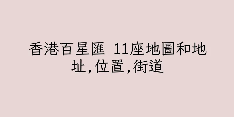 香港百星匯 11座地圖和地址,位置,街道