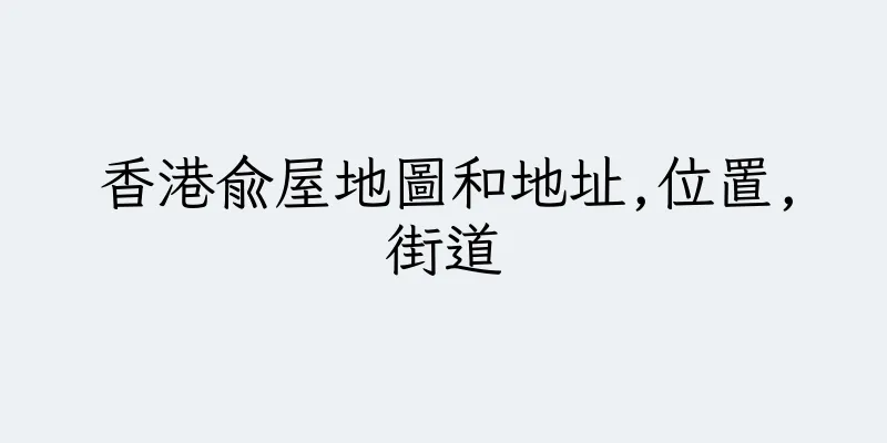 香港俞屋地圖和地址,位置,街道