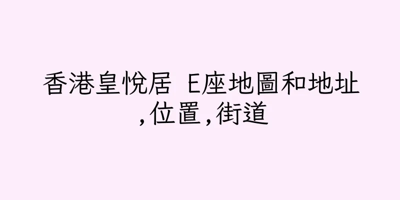 香港皇悅居 E座地圖和地址,位置,街道