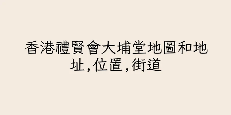 香港禮賢會大埔堂地圖和地址,位置,街道