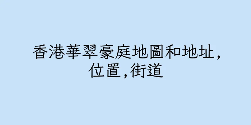香港華翠豪庭地圖和地址,位置,街道
