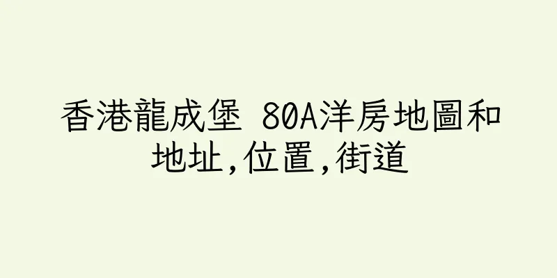 香港龍成堡 80A洋房地圖和地址,位置,街道