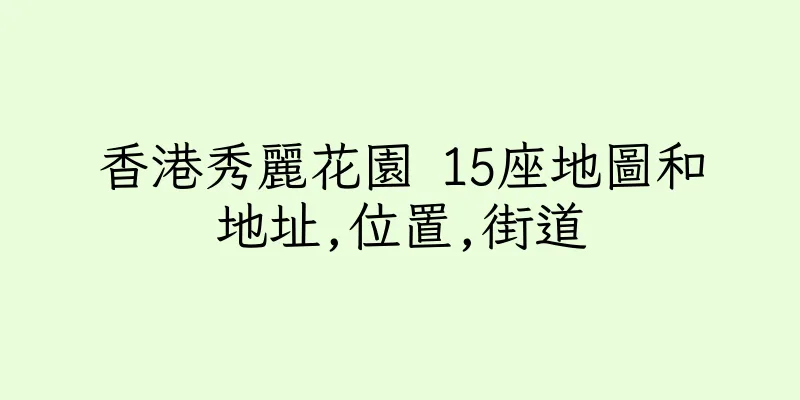 香港秀麗花園 15座地圖和地址,位置,街道