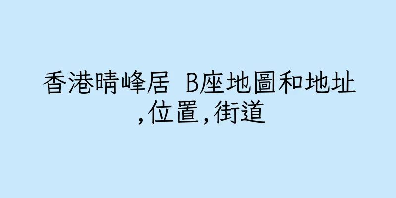 香港晴峰居 B座地圖和地址,位置,街道