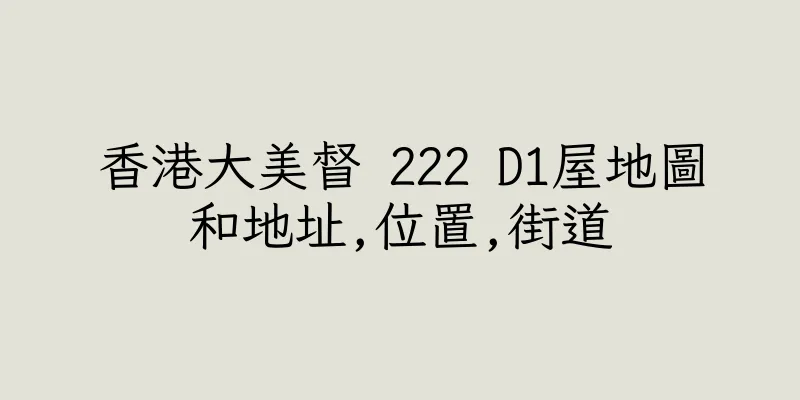 香港大美督 222 D1屋地圖和地址,位置,街道