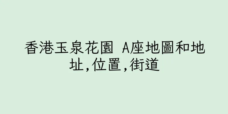 香港玉泉花園 A座地圖和地址,位置,街道
