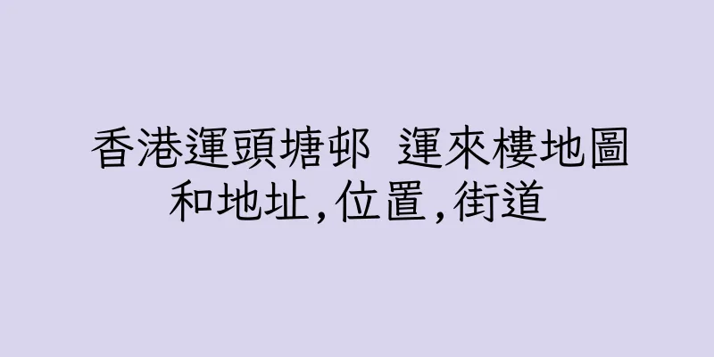 香港運頭塘邨 運來樓地圖和地址,位置,街道