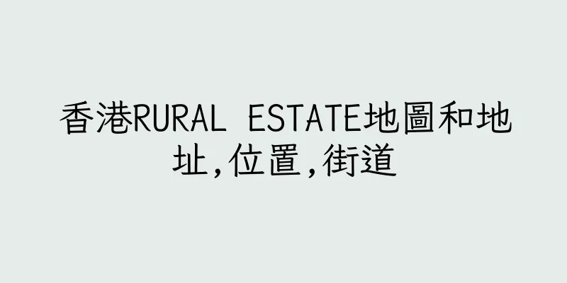 香港RURAL ESTATE地圖和地址,位置,街道