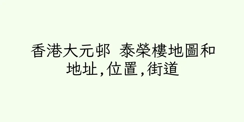 香港大元邨 泰榮樓地圖和地址,位置,街道