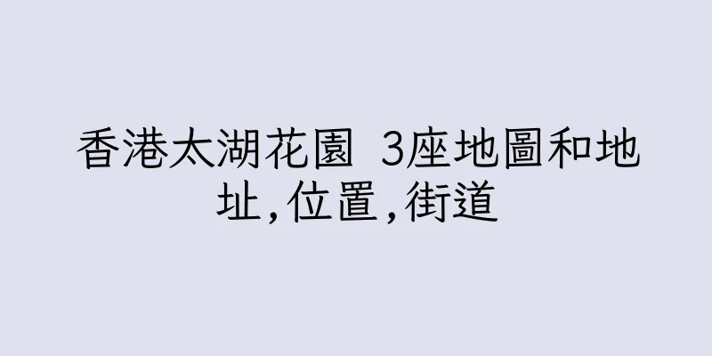 香港太湖花園 3座地圖和地址,位置,街道