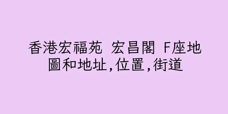 香港宏福苑 宏昌閣 F座地圖和地址,位置,街道