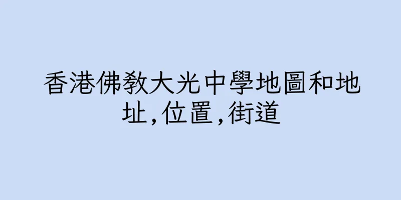 香港佛教大光中學地圖和地址,位置,街道