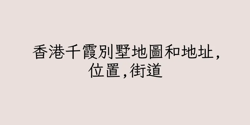 香港千霞別墅地圖和地址,位置,街道