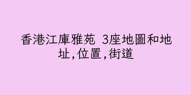香港江庫雅苑 3座地圖和地址,位置,街道