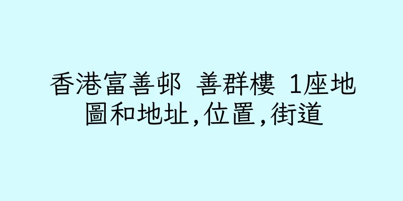香港富善邨 善群樓 1座地圖和地址,位置,街道