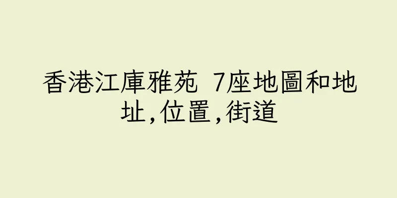 香港江庫雅苑 7座地圖和地址,位置,街道