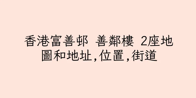香港富善邨 善鄰樓 2座地圖和地址,位置,街道