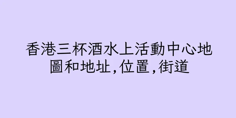 香港三杯酒水上活動中心地圖和地址,位置,街道