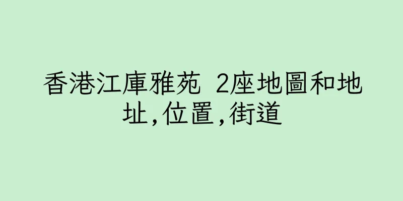 香港江庫雅苑 2座地圖和地址,位置,街道