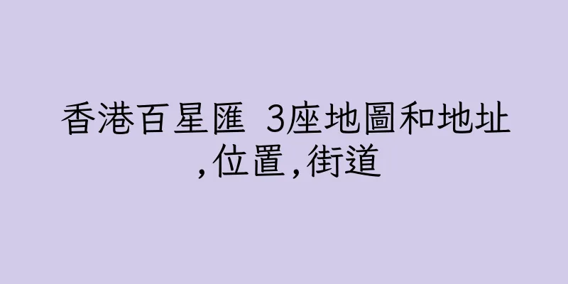 香港百星匯 3座地圖和地址,位置,街道