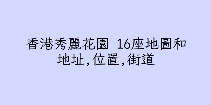 香港秀麗花園 16座地圖和地址,位置,街道