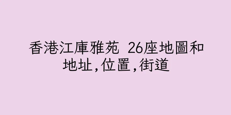 香港江庫雅苑 26座地圖和地址,位置,街道