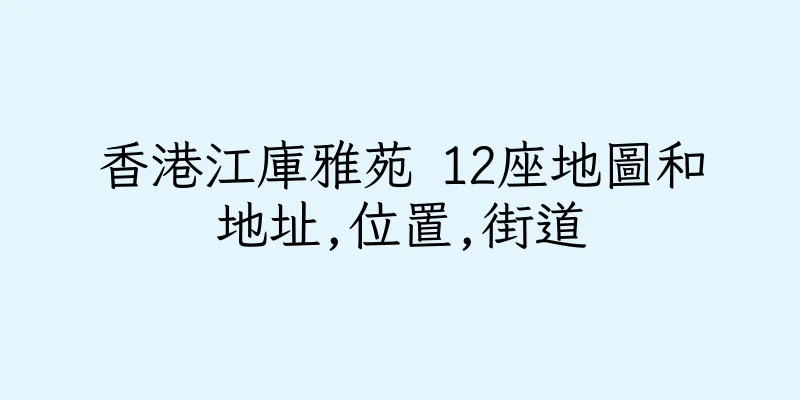 香港江庫雅苑 12座地圖和地址,位置,街道