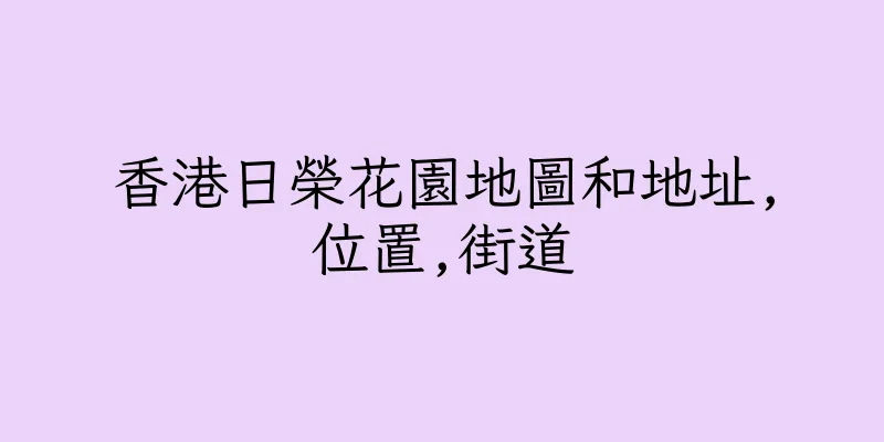 香港日榮花園地圖和地址,位置,街道