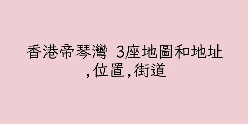 香港帝琴灣 3座地圖和地址,位置,街道