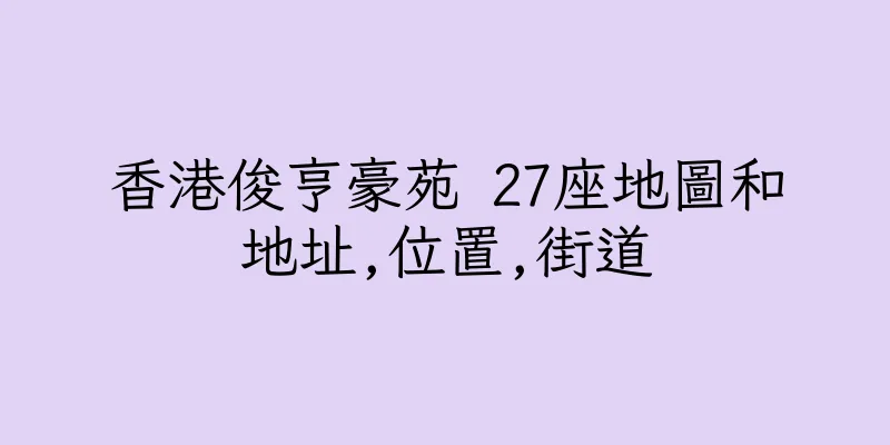 香港俊亨豪苑 27座地圖和地址,位置,街道