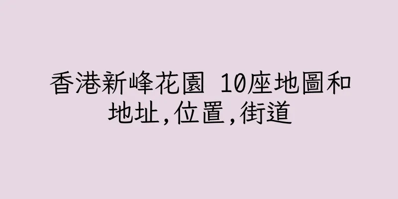 香港新峰花園 10座地圖和地址,位置,街道