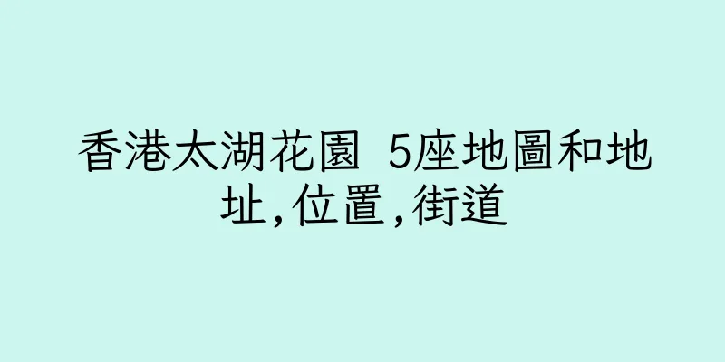 香港太湖花園 5座地圖和地址,位置,街道