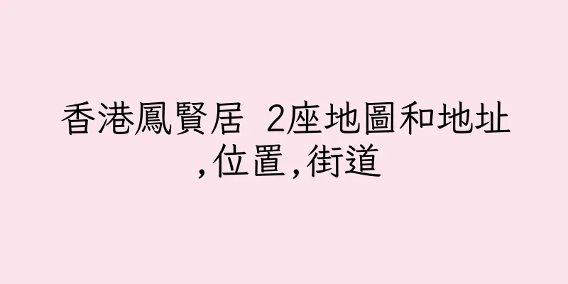香港鳳賢居 2座地圖和地址,位置,街道