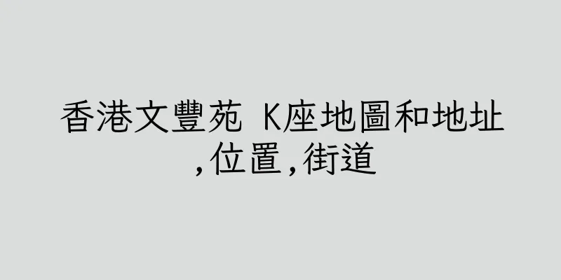 香港文豐苑 K座地圖和地址,位置,街道