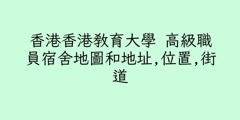 香港香港教育大學 高級職員宿舍地圖和地址,位置,街道