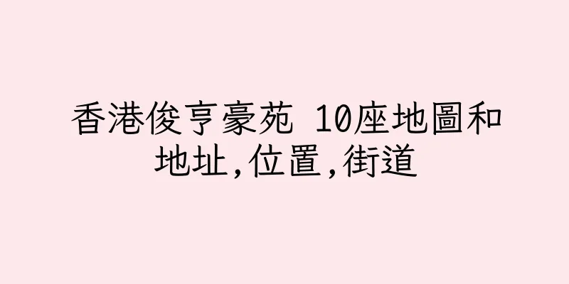 香港俊亨豪苑 10座地圖和地址,位置,街道