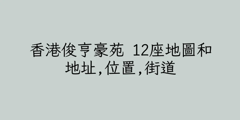 香港俊亨豪苑 12座地圖和地址,位置,街道