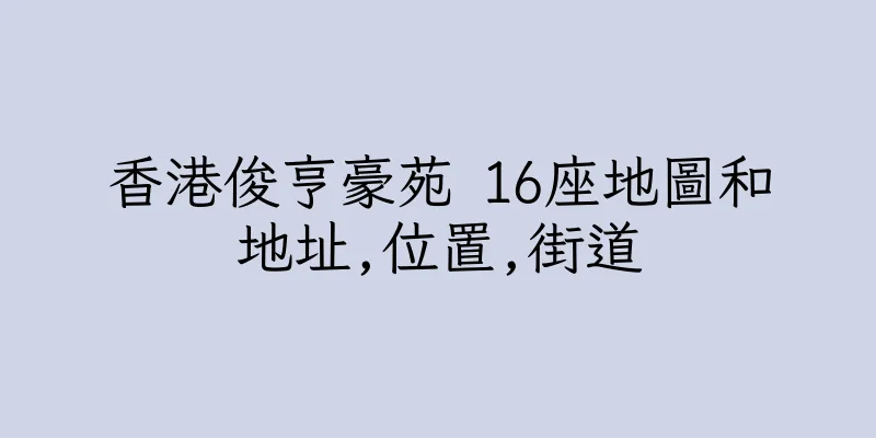 香港俊亨豪苑 16座地圖和地址,位置,街道