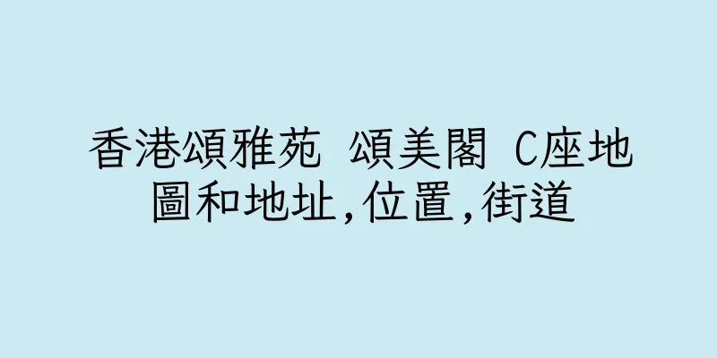 香港頌雅苑 頌美閣 C座地圖和地址,位置,街道