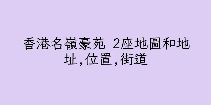 香港名嶺豪苑 2座地圖和地址,位置,街道